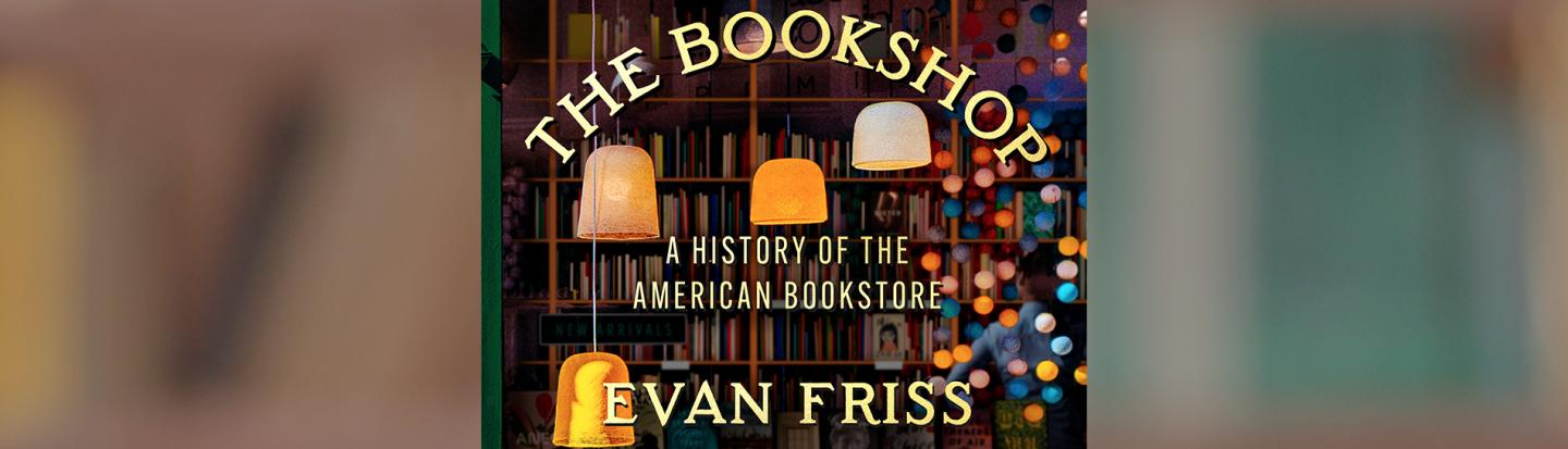 The History of America’s Bookshops with Author Evan Friss and Owners David Sandberg, Dan Chartrand, and Ann Patchett book cover